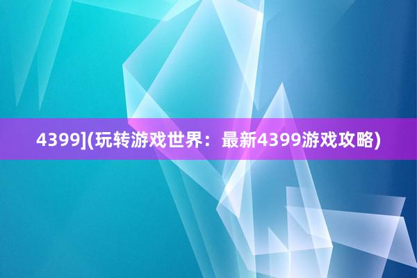 4399](玩转游戏世界：最新4399游戏攻略)